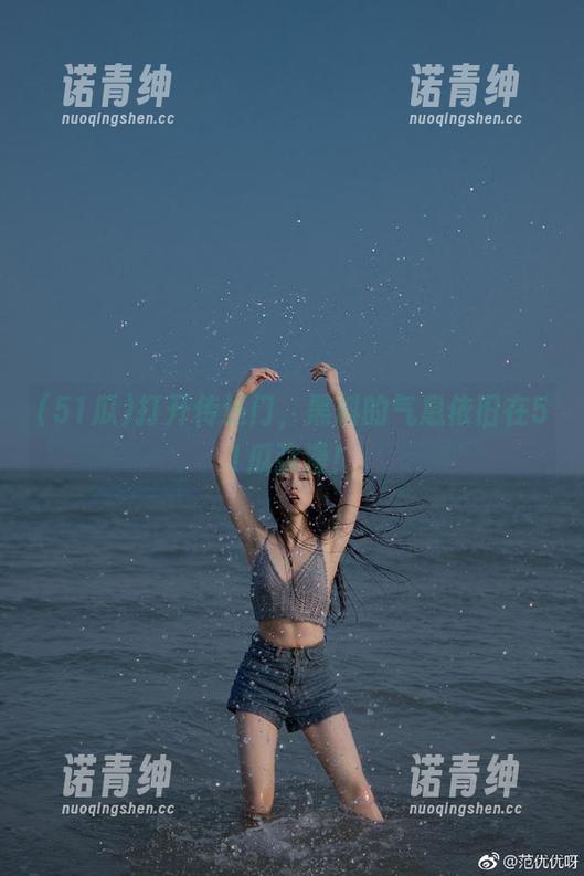 打开传送门，黑料的气息依旧在51瓜弥漫！