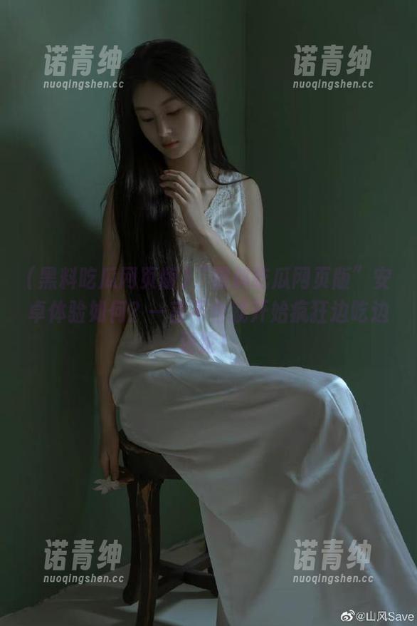 “黑料吃瓜网页版”安卓体验如何？一言不合就开始疯狂边吃边评论！