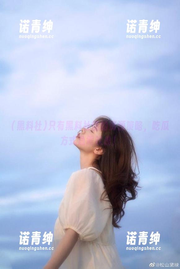 只有黑料社懂的资源策略，吃瓜方式急需改良！