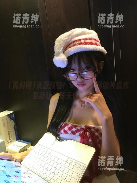 资源预警！911黑料网的神操作更新让我每天情绪波动。